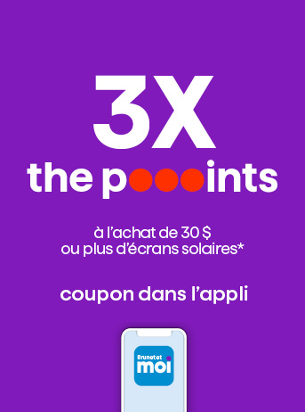 3X les poooints &agrave; l&rsquo;achat de 30 $ ou plus d&rsquo;&eacute;crans solaires*
