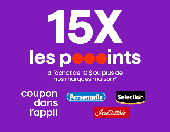 15x les poooints &agrave; l'achat de 10$ ou plus de nos marques maison*