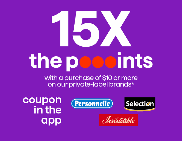 15X the pooints on the purchase of $10 or more of our private brands*